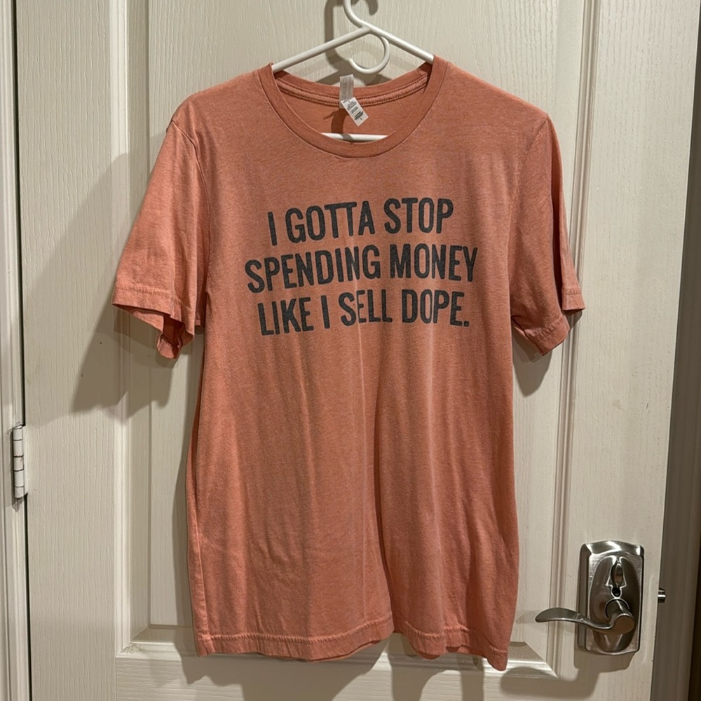 Novelty screened T shirt - I gotta stop spending money like I sell dope